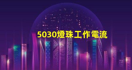 5030燈珠工作電流多少 5030燈珠 多少瓦